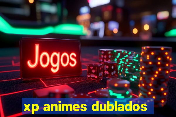 xp animes dublados