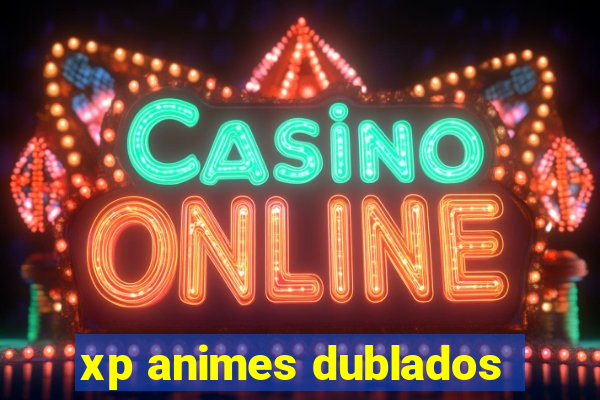 xp animes dublados