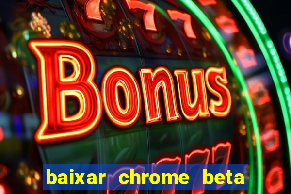 baixar chrome beta para pc