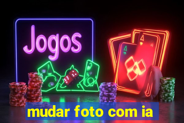 mudar foto com ia