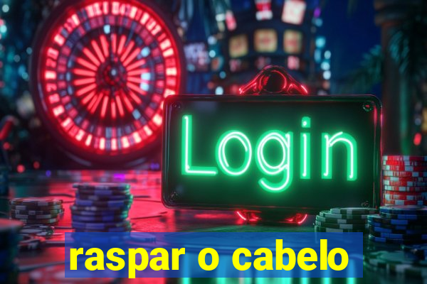 raspar o cabelo