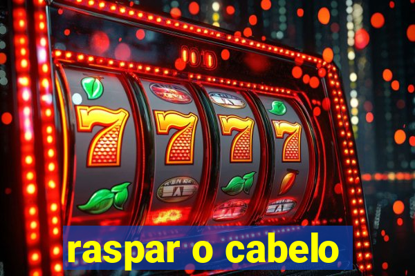 raspar o cabelo
