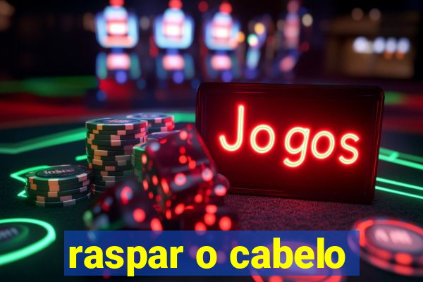 raspar o cabelo