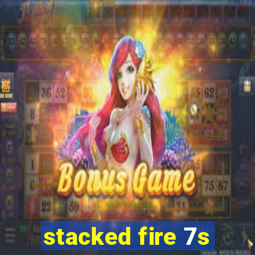 stacked fire 7s