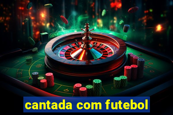 cantada com futebol