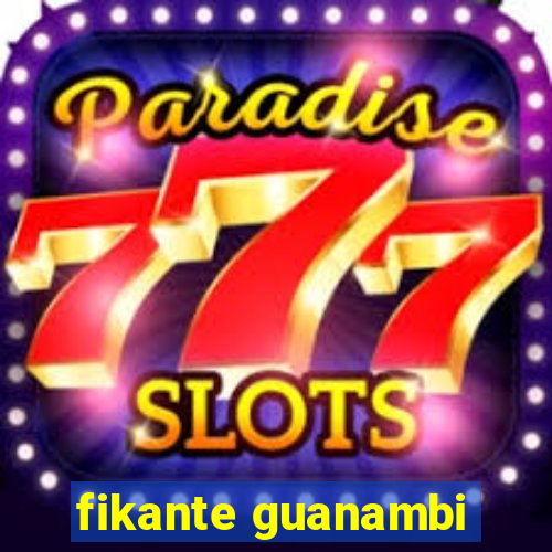 fikante guanambi