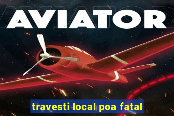 travesti local poa fatal