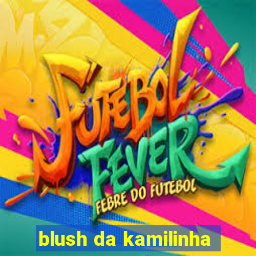 blush da kamilinha