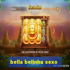 bella belinha sexo