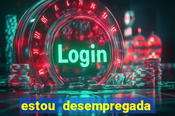 estou desempregada o que fazer para ganhar dinheiro 2024