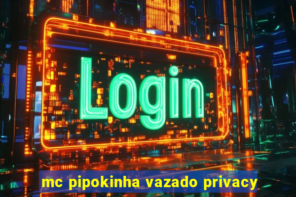 mc pipokinha vazado privacy