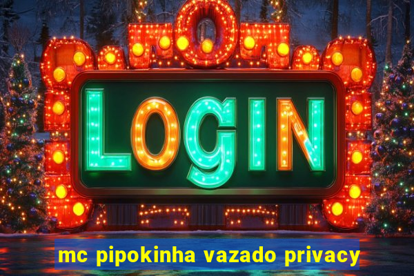 mc pipokinha vazado privacy