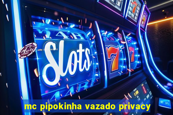 mc pipokinha vazado privacy