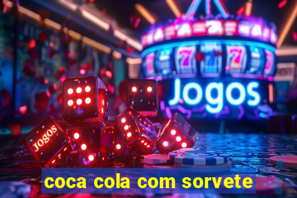 coca cola com sorvete