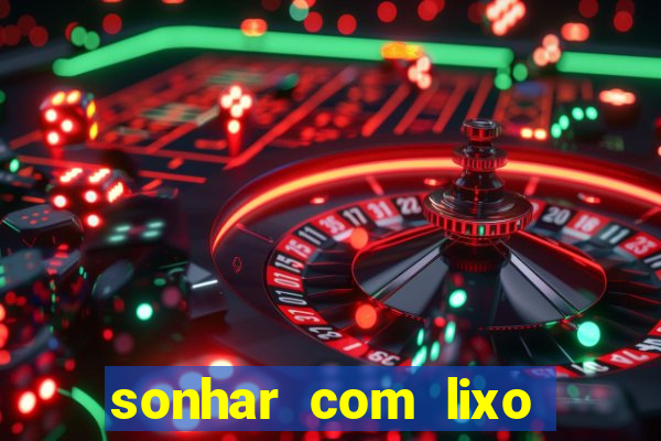 sonhar com lixo jogo do bicho