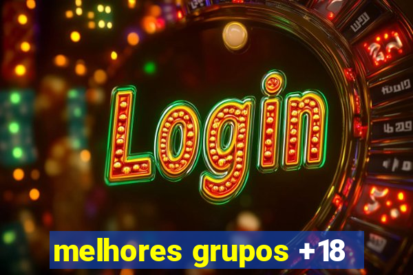 melhores grupos +18