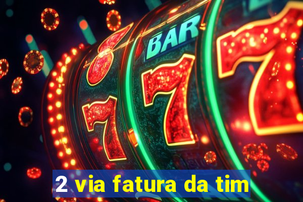 2 via fatura da tim