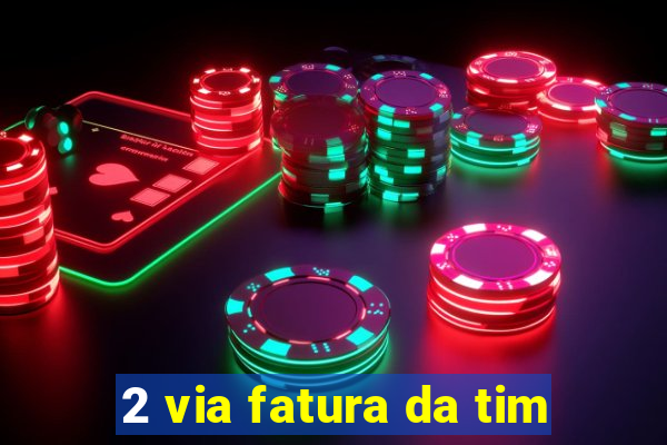 2 via fatura da tim