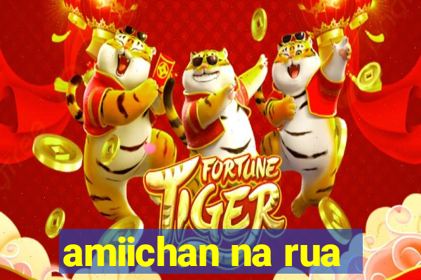 amiichan na rua