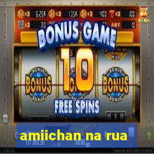amiichan na rua