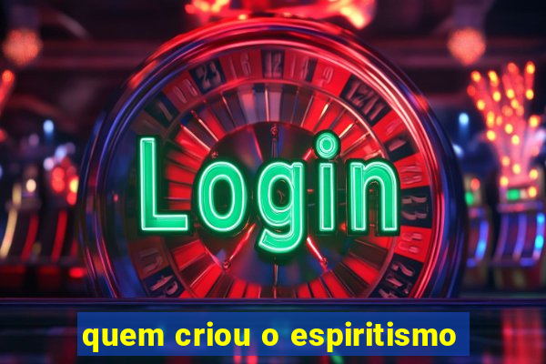 quem criou o espiritismo