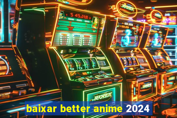 baixar better anime 2024