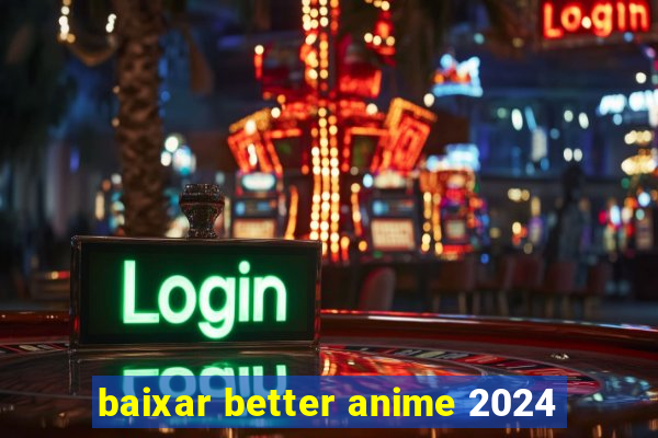 baixar better anime 2024