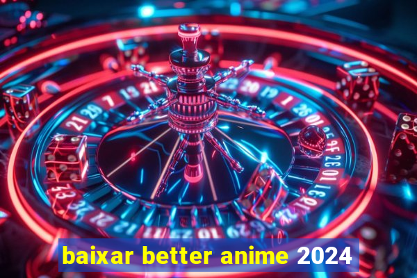 baixar better anime 2024