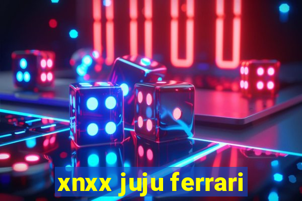xnxx juju ferrari