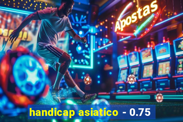 handicap asiatico - 0.75
