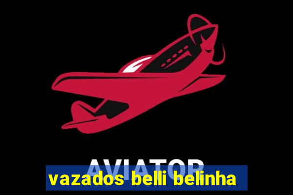 vazados belli belinha