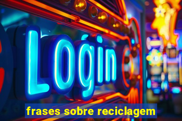 frases sobre reciclagem