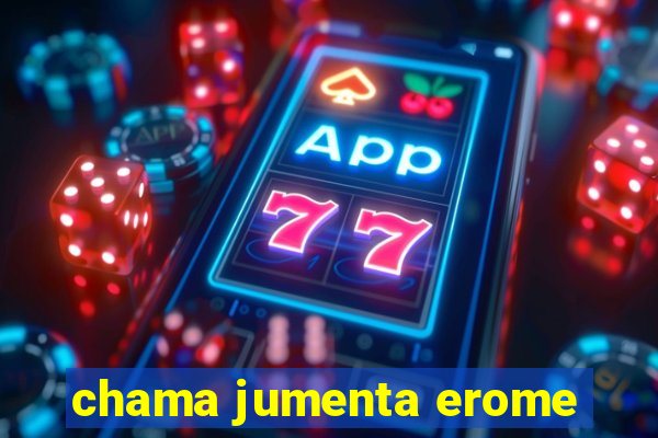 chama jumenta erome