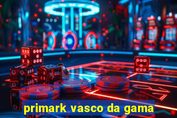 primark vasco da gama