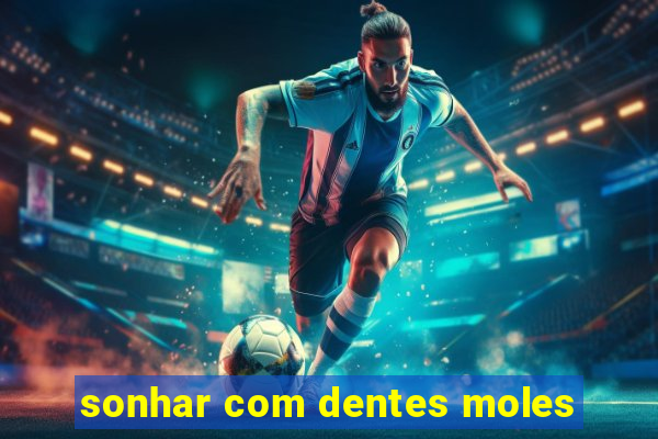 sonhar com dentes moles