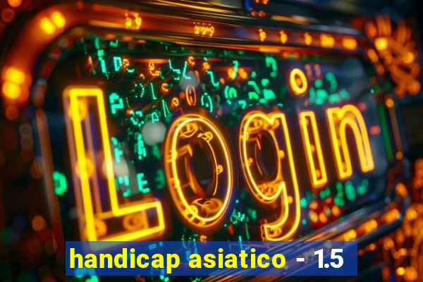 handicap asiatico - 1.5