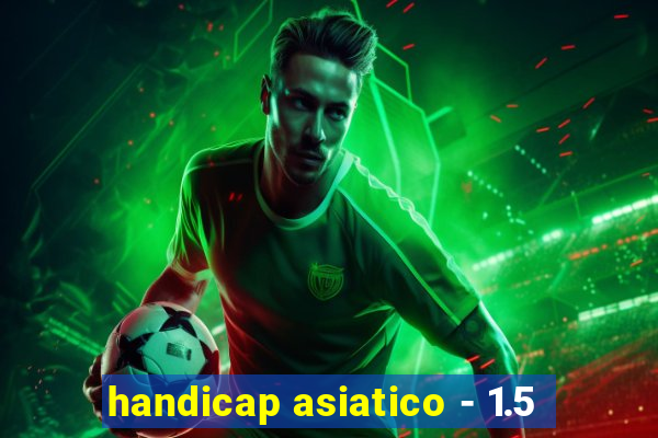 handicap asiatico - 1.5