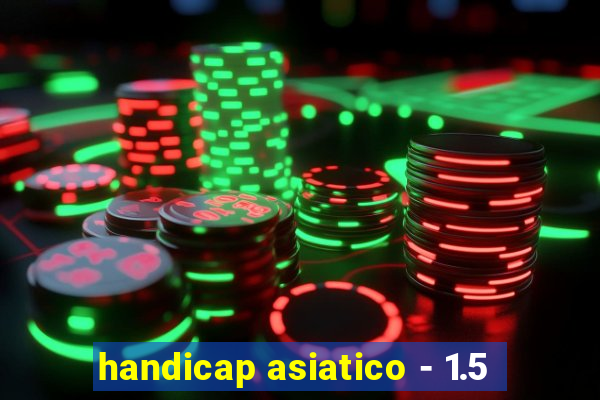 handicap asiatico - 1.5