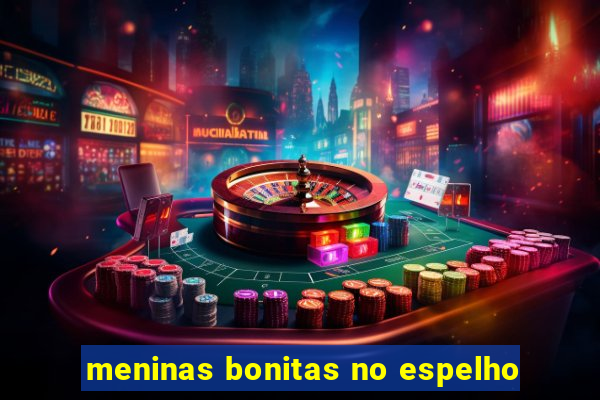 meninas bonitas no espelho