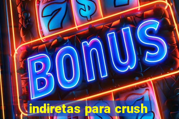indiretas para crush