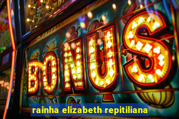 rainha elizabeth repitiliana