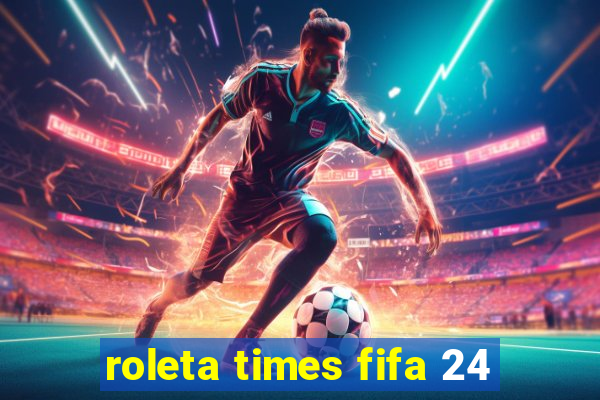 roleta times fifa 24