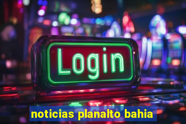 noticias planalto bahia
