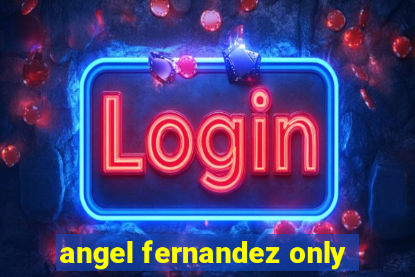 angel fernandez only