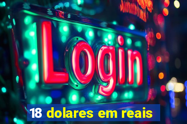 18 dolares em reais