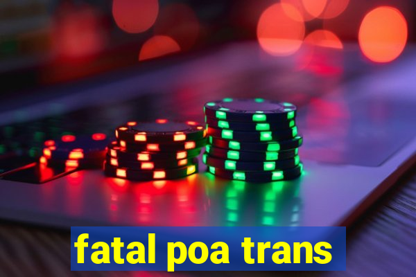 fatal poa trans