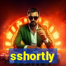 sshortly