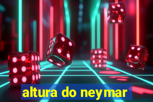 altura do neymar