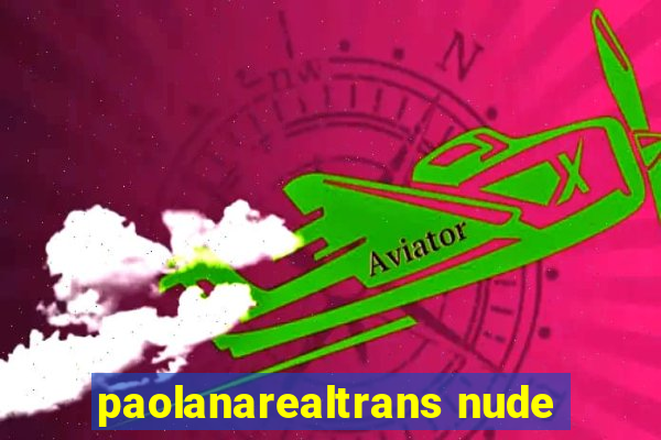 paolanarealtrans nude