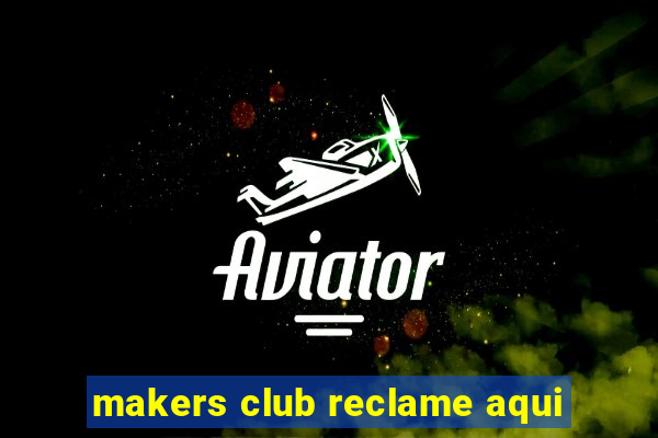 makers club reclame aqui